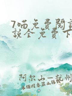 7喵免费阅读小说全免费下载