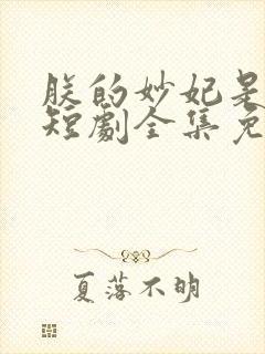 朕的妙妃是暴君短剧全集免费观看