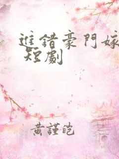 进错豪门嫁对郎 短剧