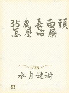 35岁长白头发怎么治疗