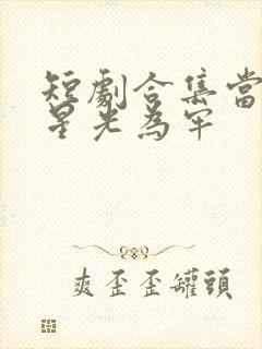 短剧合集当爱以星光为牢