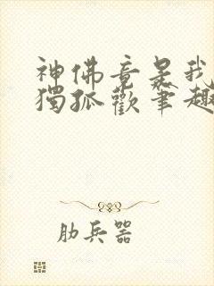 神佛竟是我自己独孤欢笔趣阁