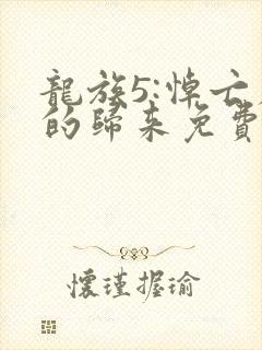 龙族5:悼亡者的归来免费看