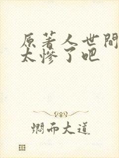 原著人世间结局太惨了吧