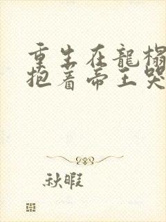 重生在龙榻宠妃抱着帝王哭薛绾在线阅读