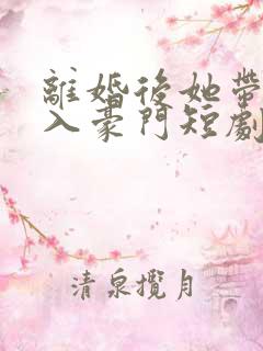 离婚后她带崽嫁入豪门短剧在线观看