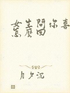 女生问你喜欢我怎么回