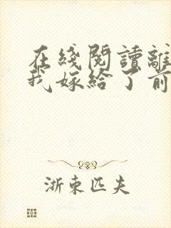 在线阅读离婚后我嫁给了前夫死对头