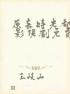 原来时光都记得 影视剧免费看