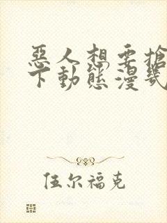 恶人想要抢救一下动态漫几时出的