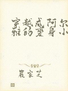 穿越成阿尔托莉雅的变身小说