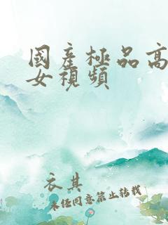 国产极品高潮美女视频