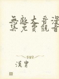 无敌大哥漫画全集免费观看