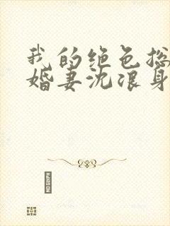 我的绝色总裁未婚妻沈浪身世