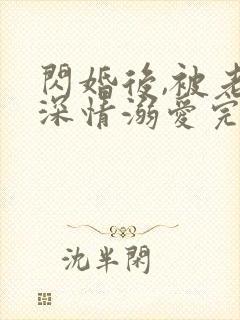 闪婚后,被老公深情溺爱完整版