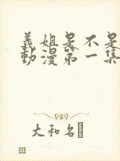 义姐是不是良妈动漫第一集在线观看