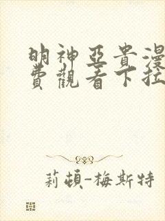 明神亚贵漫画免费观看下拉式六漫画