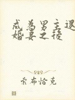 成为男主退婚未婚妻之后