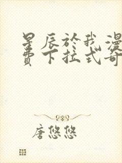 星辰于我漫画免费下拉式奇妙漫画