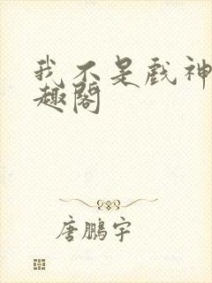 我不是戏神新笔趣阁