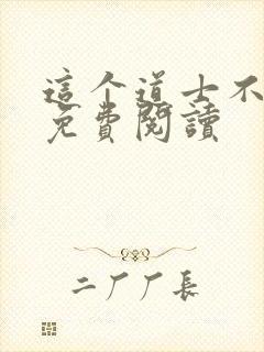 这个道士不好惹免费阅读