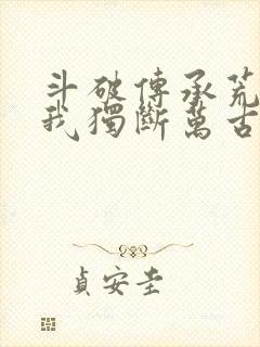 斗破传承荒天帝我独断万古免费阅读