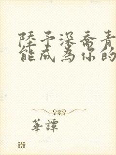 陆予深乔青穗没能成为你的月亮小说