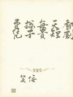 费总每天都想父凭子贵短剧免费