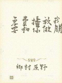 免费播放我才不要和你做朋友呢