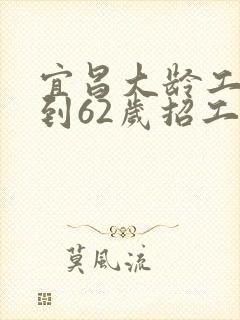 宜昌大龄工50到62岁招工信息最新