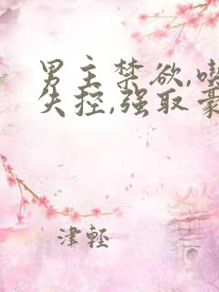 男主禁欲,吃醋失控,强取豪夺小说