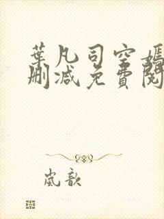 叶凡司空嫣然未删减免费阅读