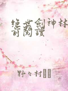 绝世剑神林辰超前阅读