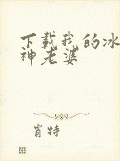 下载我的冰山女神老婆