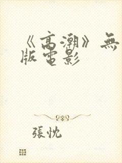 《高潮》无删减版电影