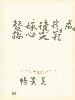 替嫁后我成了霸总心尖宠