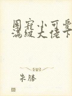 团宠小可爱成了满级大佬下载txt