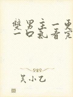 双男主一更到底一口气看完