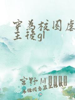 穿为校园虐文女主后gl