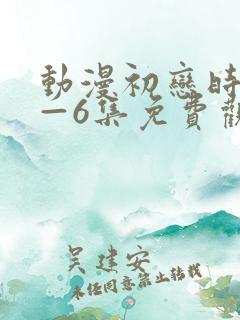 动漫初恋时间1—6集免费观看全集