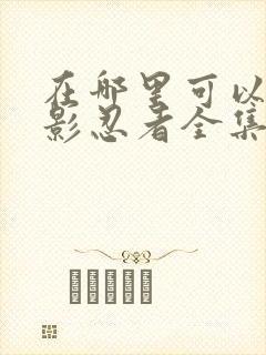 在哪里可以看火影忍者全集国语