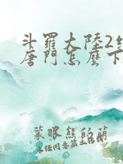 斗罗大陆2绝世唐门怎么下载