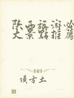 陕西旅游必去十大景点推荐最新