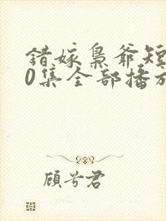 错嫁枭爷短剧60集全部播放