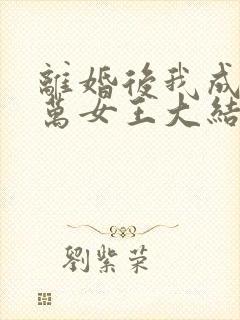 离婚后我成了亿万女王大结局