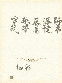 穿越反派师尊的我带着徒弟天下无敌漫画