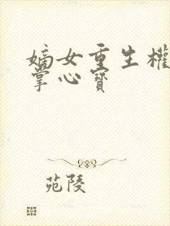 嫡女重生权臣的掌心宝