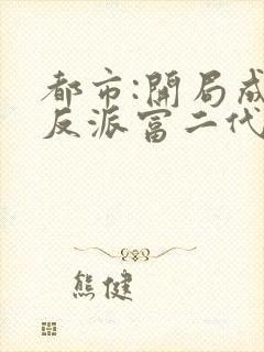 都市:开局成了反派富二代