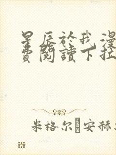 星辰于我漫画免费阅读下拉式