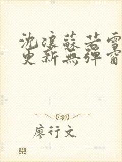 沈浪苏若雪最新更新无弹窗正版